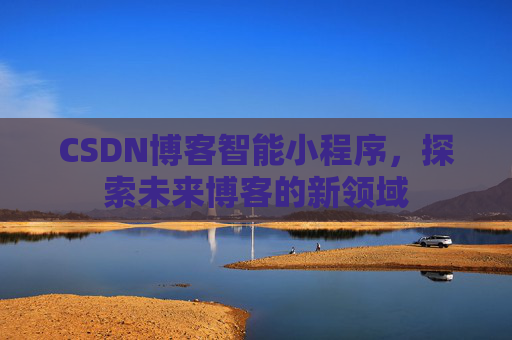 CSDN博客智能小程序,探索未来博客的新领域