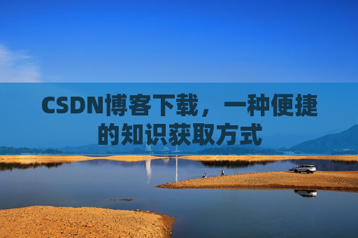 CSDN博客下载，一种便捷的知识获取方式